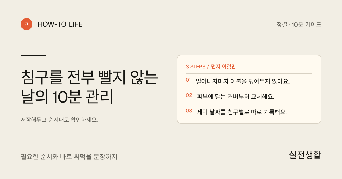 침구를 전부 빨지 않는 날의 10분 관리 핵심 요약: 일어나자마자 이불을 덮어두지 않아요., 피부에 닿는 커버부터 교체해요., 세탁 날짜를 침구별로 따로 기록해요.