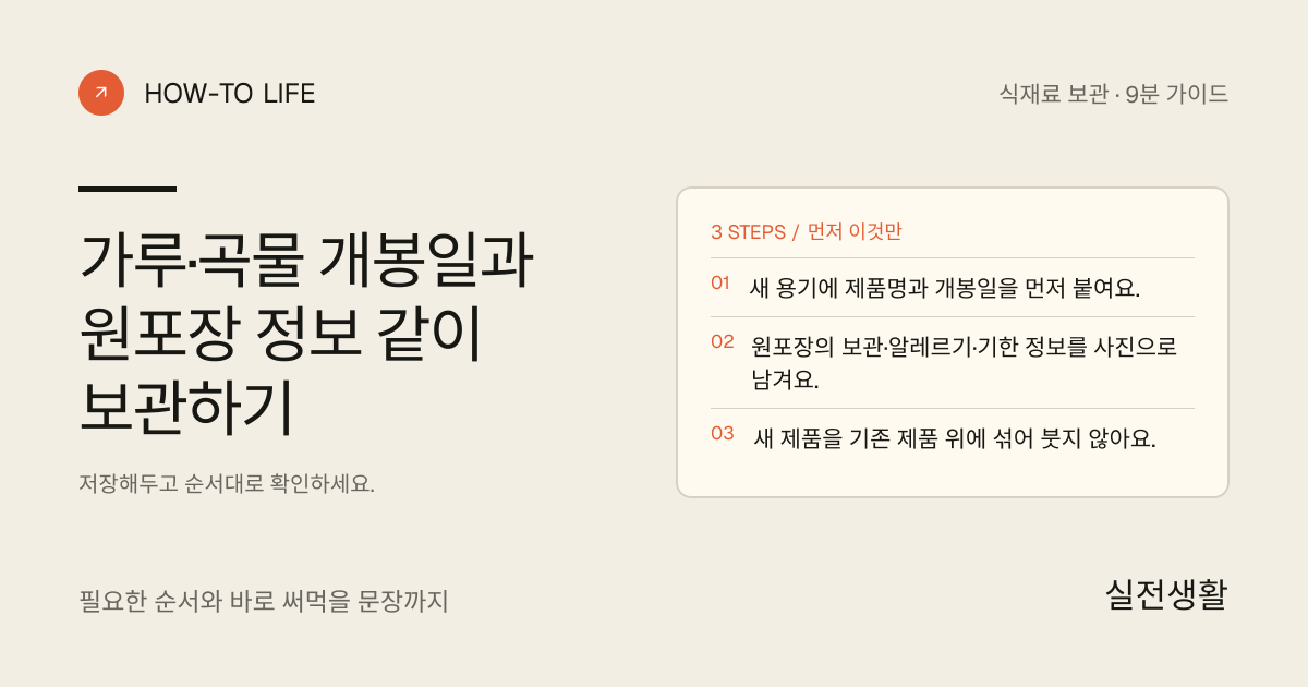 가루·곡물 개봉일과 원포장 정보 같이 보관하기 핵심 요약: 새 용기에 제품명과 개봉일을 먼저 붙여요., 원포장의 보관·알레르기·기한 정보를 사진으로 남겨요., 새 제품을 기존 제품 위에 섞어 붓지 않아요.