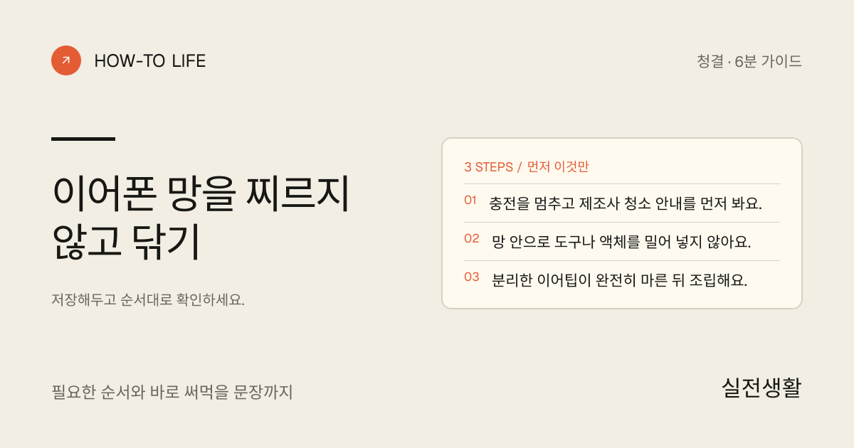 이어폰 망을 찌르지 않고 닦기 핵심 요약: 충전을 멈추고 제조사 청소 안내를 먼저 봐요., 망 안으로 도구나 액체를 밀어 넣지 않아요., 분리한 이어팁이 완전히 마른 뒤 조립해요.
