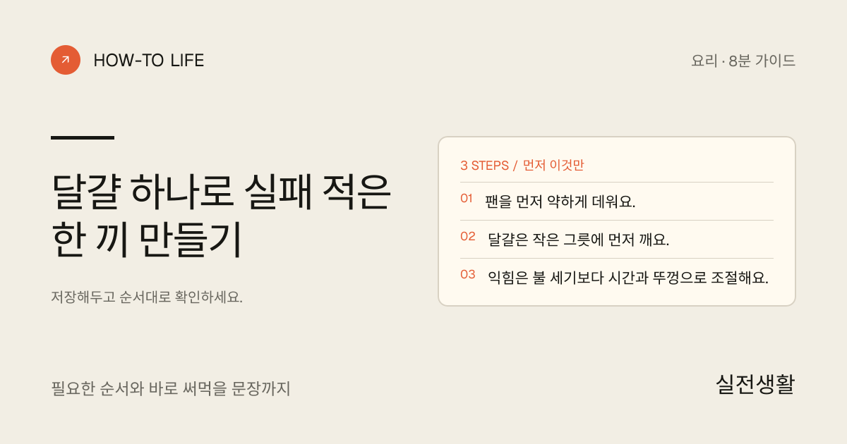 달걀 하나로 실패 적은 한 끼 만들기 핵심 요약: 팬을 먼저 약하게 데워요., 달걀은 작은 그릇에 먼저 깨요., 익힘은 불 세기보다 시간과 뚜껑으로 조절해요.