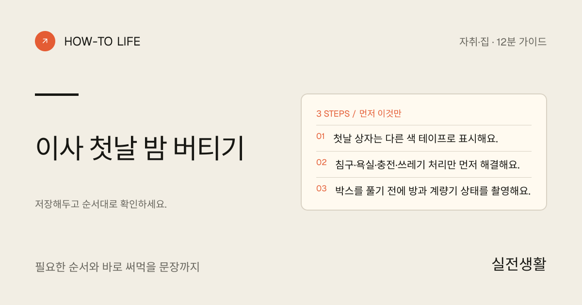 이사 첫날 밤 버티기 핵심 요약: 첫날 상자는 다른 색 테이프로 표시해요., 침구·욕실·충전·쓰레기 처리만 먼저 해결해요., 박스를 풀기 전에 방과 계량기 상태를 촬영해요.