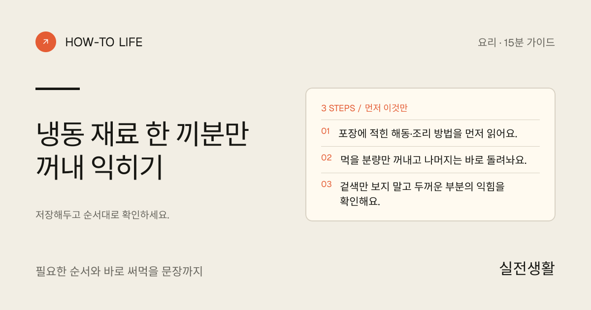냉동 재료 한 끼분만 꺼내 익히기 핵심 요약: 포장에 적힌 해동·조리 방법을 먼저 읽어요., 먹을 분량만 꺼내고 나머지는 바로 돌려놔요., 겉색만 보지 말고 두꺼운 부분의 익힘을 확인해요.