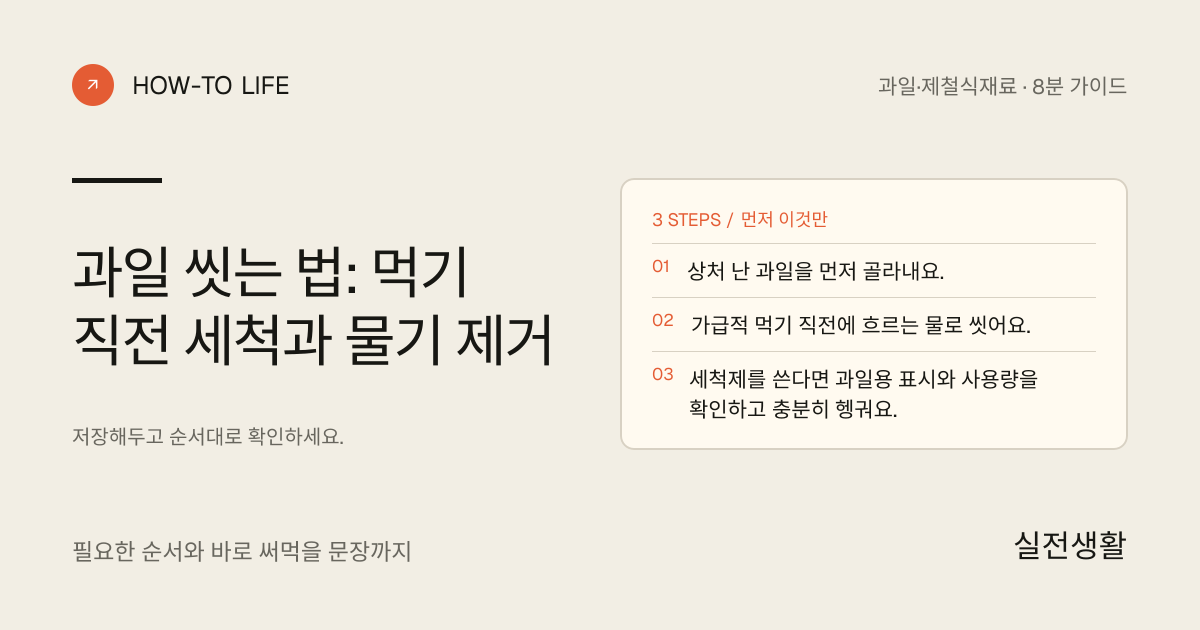 과일은 먹기 직전에 씻고 물기까지 제거하기 핵심 요약: 상처 난 과일을 먼저 골라내요., 가급적 먹기 직전에 흐르는 물로 씻어요., 세척제를 쓴다면 과일용 표시와 사용량을 확인하고 충분히 헹궈요.