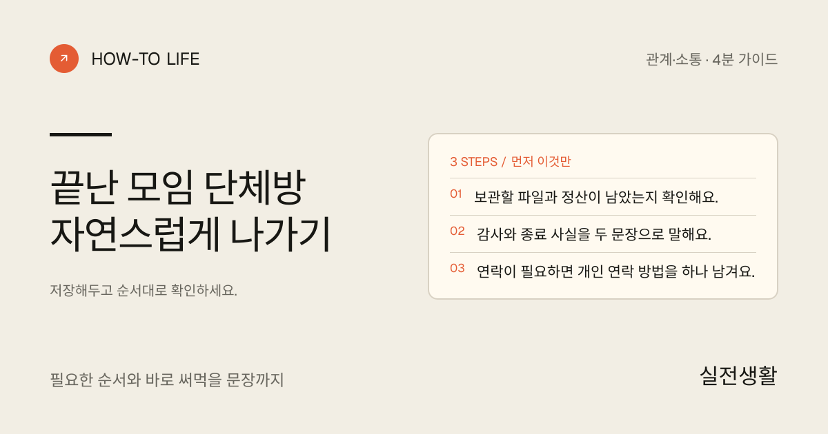 끝난 모임 단체방 자연스럽게 나가기 핵심 요약: 보관할 파일과 정산이 남았는지 확인해요., 감사와 종료 사실을 두 문장으로 말해요., 연락이 필요하면 개인 연락 방법을 하나 남겨요.