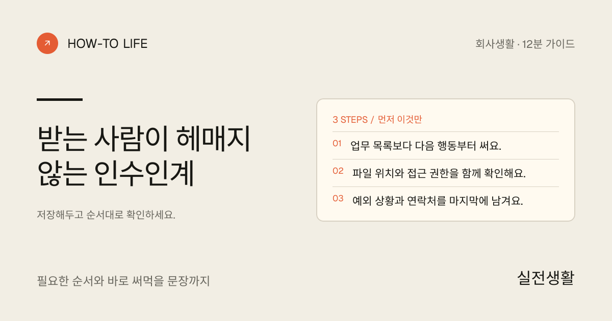 받는 사람이 헤매지 않는 인수인계 핵심 요약: 업무 목록보다 다음 행동부터 써요., 파일 위치와 접근 권한을 함께 확인해요., 예외 상황과 연락처를 마지막에 남겨요.