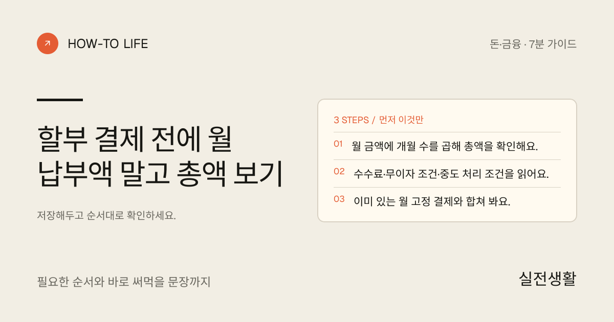 할부 결제 전에 월 납부액 말고 총액 보기 핵심 요약: 월 금액에 개월 수를 곱해 총액을 확인해요., 수수료·무이자 조건·중도 처리 조건을 읽어요., 이미 있는 월 고정 결제와 합쳐 봐요.