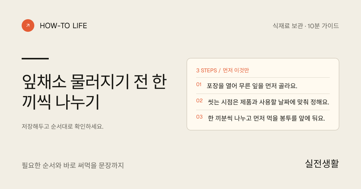 잎채소 물러지기 전 한 끼씩 나누기 핵심 요약: 포장을 열어 무른 잎을 먼저 골라요., 씻는 시점은 제품과 사용할 날짜에 맞춰 정해요., 한 끼분씩 나누고 먼저 먹을 봉투를 앞에 둬요.