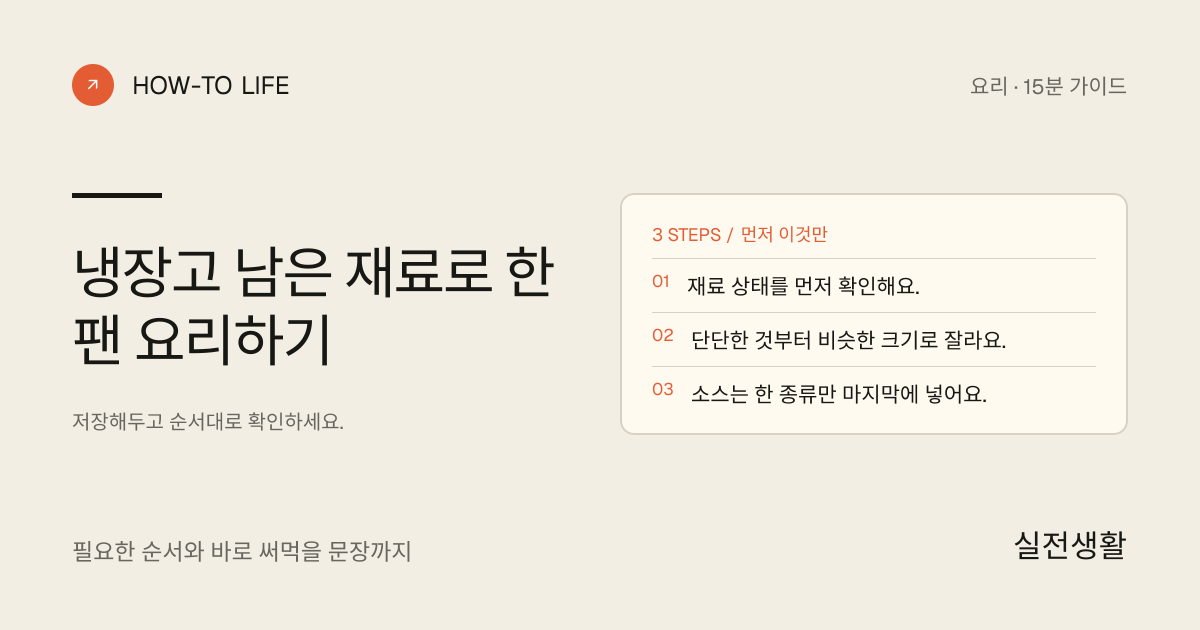 냉장고 남은 재료로 한 팬 요리하기 핵심 요약: 재료 상태를 먼저 확인해요., 단단한 것부터 비슷한 크기로 잘라요., 소스는 한 종류만 마지막에 넣어요.