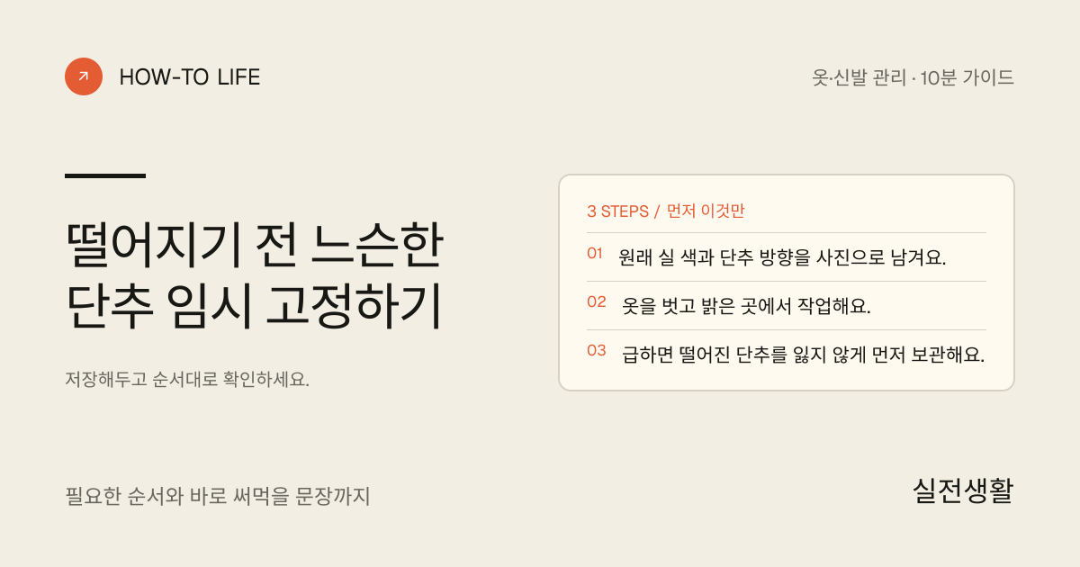 떨어지기 전 느슨한 단추 임시 고정하기 핵심 요약: 원래 실 색과 단추 방향을 사진으로 남겨요., 옷을 벗고 밝은 곳에서 작업해요., 급하면 떨어진 단추를 잃지 않게 먼저 보관해요.
