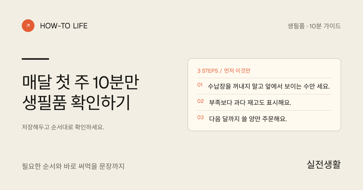 매달 첫 주 10분만 생필품 확인하기 핵심 요약: 수납장을 꺼내지 말고 앞에서 보이는 수만 세요., 부족보다 과다 재고도 표시해요., 다음 달까지 쓸 양만 주문해요.