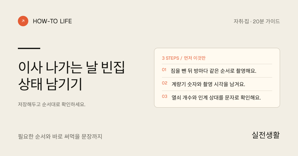 이사 나가는 날 빈집 상태 남기기 핵심 요약: 짐을 뺀 뒤 방마다 같은 순서로 촬영해요., 계량기 숫자와 촬영 시각을 남겨요., 열쇠 개수와 인계 상대를 문자로 확인해요.