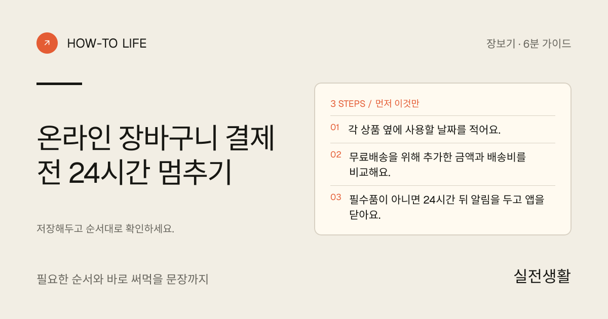 온라인 장바구니 결제 전 24시간 멈추기 핵심 요약: 각 상품 옆에 사용할 날짜를 적어요., 무료배송을 위해 추가한 금액과 배송비를 비교해요., 필수품이 아니면 24시간 뒤 알림을 두고 앱을 닫아요.