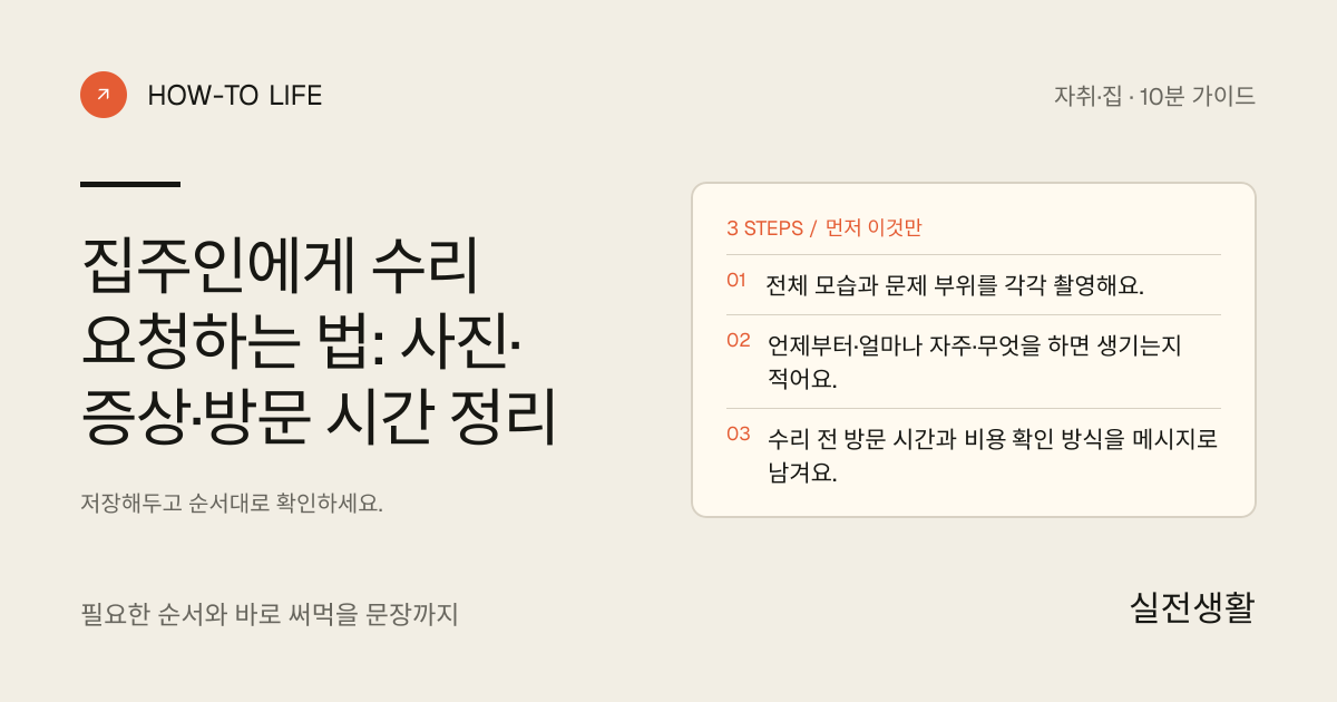 집주인에게 수리 요청하기 핵심 요약: 전체 모습과 문제 부위를 각각 촬영해요., 언제부터·얼마나 자주·무엇을 하면 생기는지 적어요., 수리 전 방문 시간과 비용 확인 방식을 메시지로 남겨요.