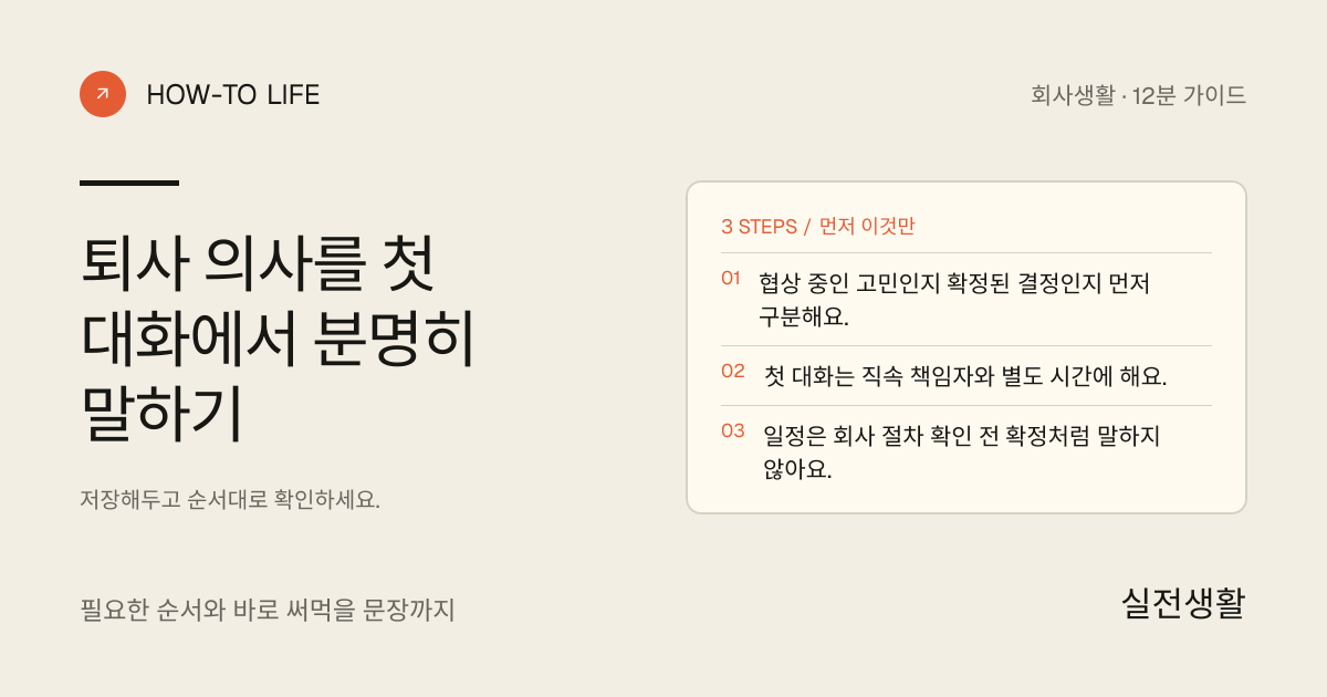 퇴사 의사를 첫 대화에서 분명히 말하기 핵심 요약: 협상 중인 고민인지 확정된 결정인지 먼저 구분해요., 첫 대화는 직속 책임자와 별도 시간에 해요., 일정은 회사 절차 확인 전 확정처럼 말하지 않아요.