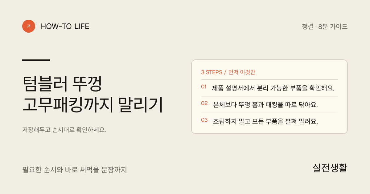 텀블러 뚜껑 고무패킹까지 말리기 핵심 요약: 제품 설명서에서 분리 가능한 부품을 확인해요., 본체보다 뚜껑 홈과 패킹을 따로 닦아요., 조립하지 말고 모든 부품을 펼쳐 말려요.