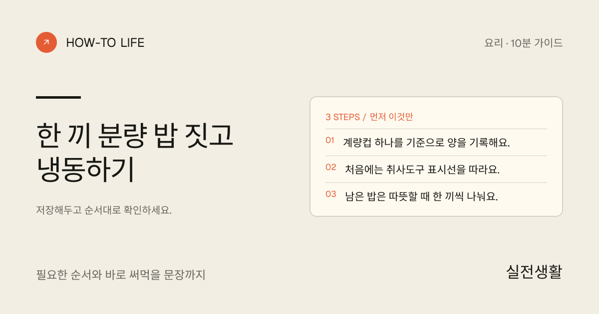 한 끼 분량 밥 짓고 냉동하기 핵심 요약: 계량컵 하나를 기준으로 양을 기록해요., 처음에는 취사도구 표시선을 따라요., 남은 밥은 따뜻할 때 한 끼씩 나눠요.