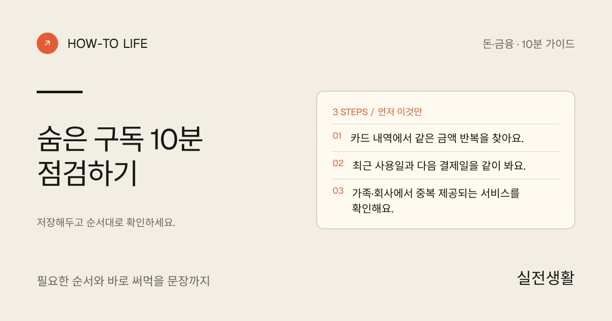 숨은 구독 10분 점검하기 핵심 요약: 카드 내역에서 같은 금액 반복을 찾아요., 최근 사용일과 다음 결제일을 같이 봐요., 가족·회사에서 중복 제공되는 서비스를 확인해요.