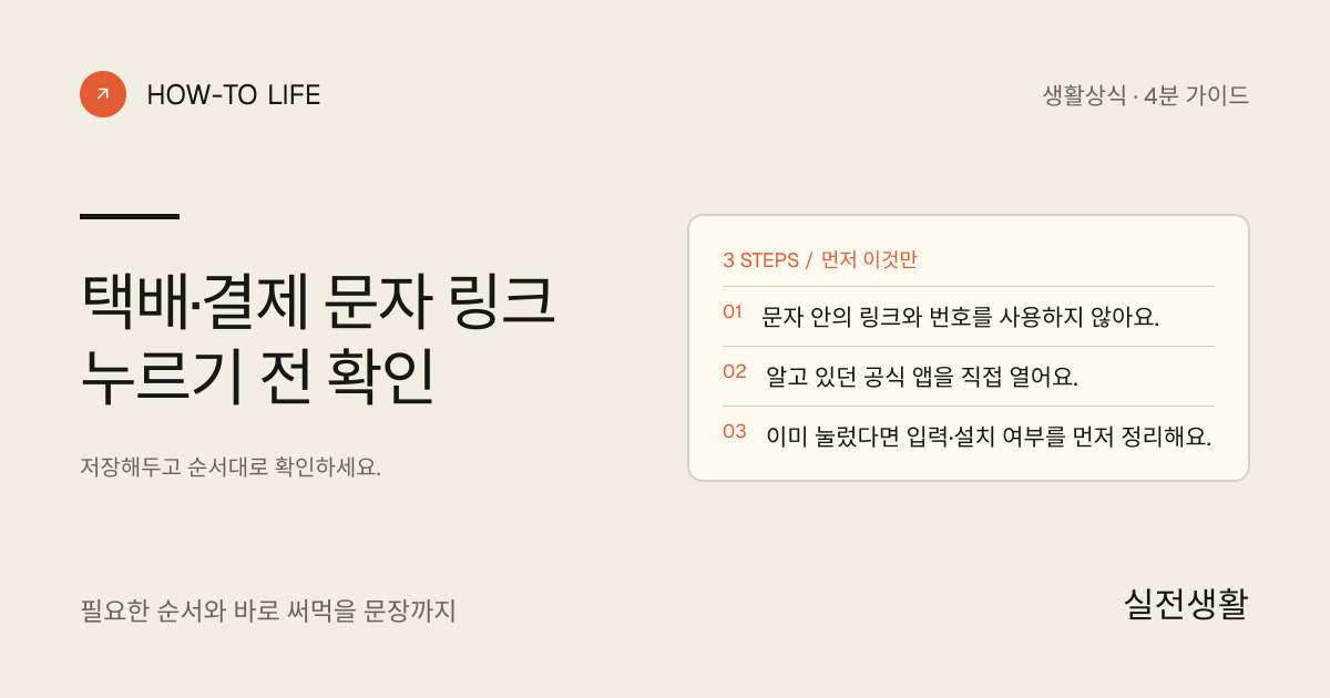 택배·결제 문자 링크 누르기 전 확인 핵심 요약: 문자 안의 링크와 번호를 사용하지 않아요., 알고 있던 공식 앱을 직접 열어요., 이미 눌렀다면 입력·설치 여부를 먼저 정리해요.