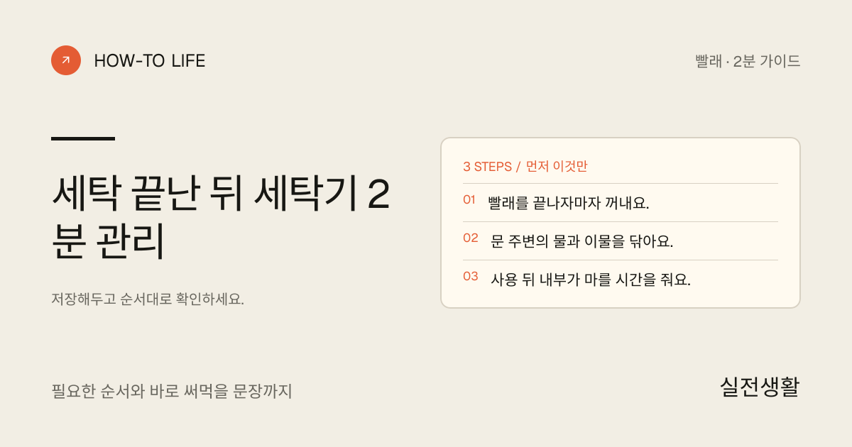 세탁 끝난 뒤 세탁기 2분 관리 핵심 요약: 빨래를 끝나자마자 꺼내요., 문 주변의 물과 이물을 닦아요., 사용 뒤 내부가 마를 시간을 줘요.