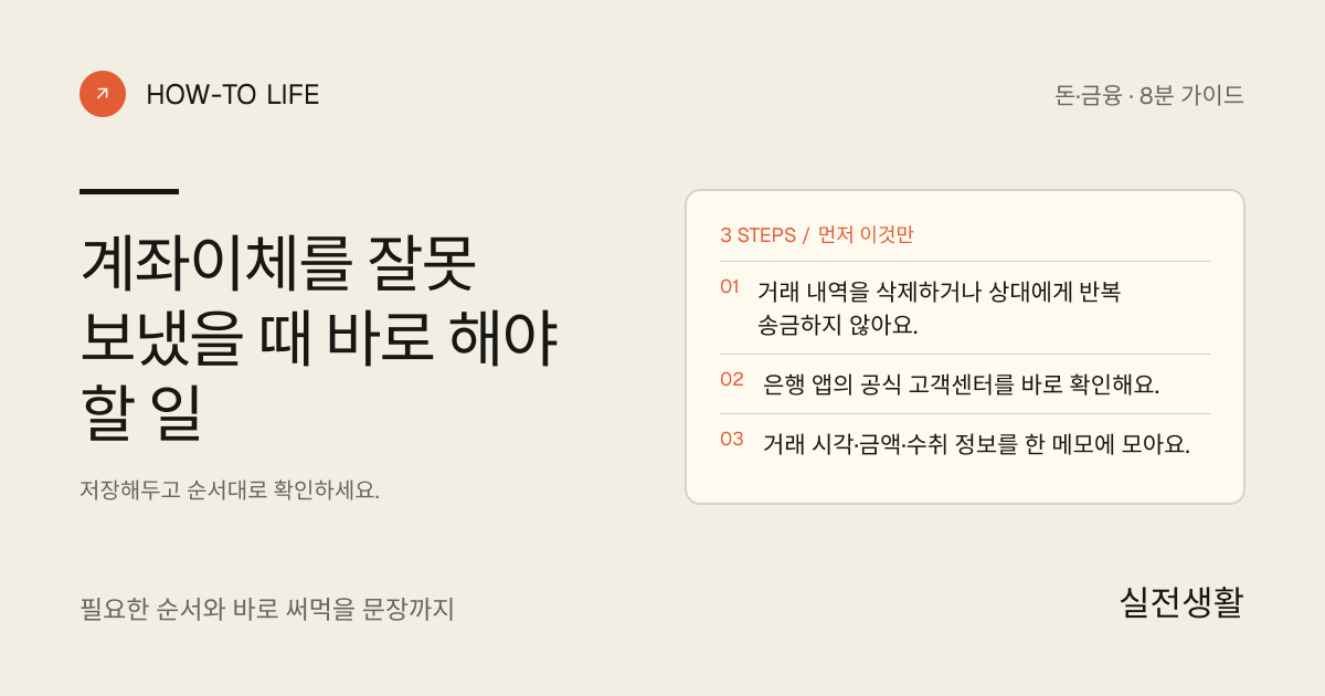 계좌이체 잘못 보낸 직후 기록하기 핵심 요약: 거래 내역을 삭제하거나 상대에게 반복 송금하지 않아요., 은행 앱의 공식 고객센터를 바로 확인해요., 거래 시각·금액·수취 정보를 한 메모에 모아요.