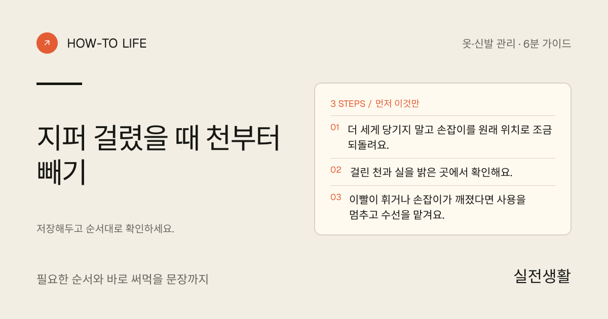 지퍼 걸렸을 때 천부터 빼기 핵심 요약: 더 세게 당기지 말고 손잡이를 원래 위치로 조금 되돌려요., 걸린 천과 실을 밝은 곳에서 확인해요., 이빨이 휘거나 손잡이가 깨졌다면 사용을 멈추고 수선을 맡겨요.